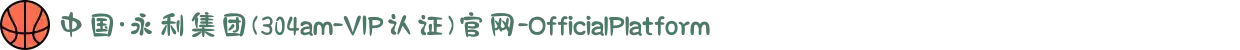 中国·永利集团(304am-VIP认证)官网-OfficialPlatform